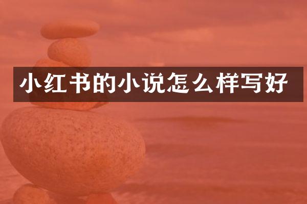 小红书的小说怎么样写好