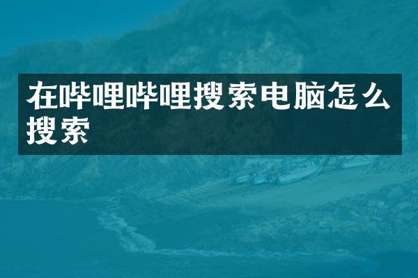 在哔哩哔哩搜索电脑怎么搜索