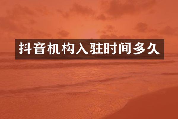 抖音机构入驻时间多久