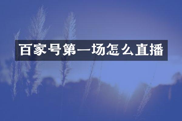 百家号第一场怎么直播