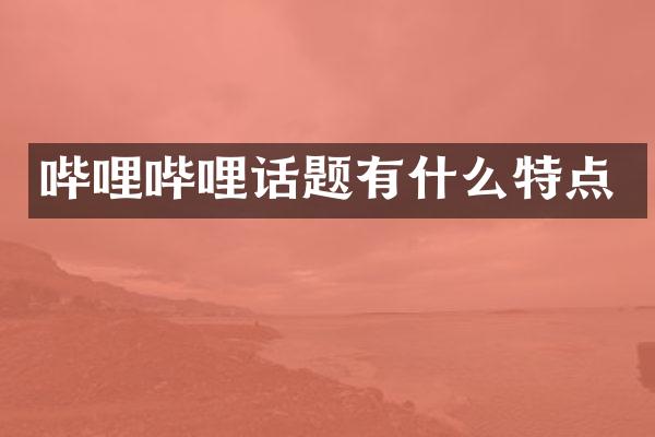 哔哩哔哩话题有什么特点