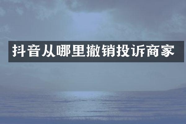 抖音从哪里撤销投诉商家