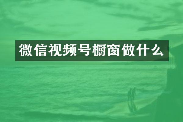 微信视频号橱窗做什么