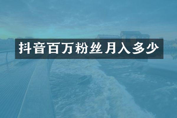 抖音百万粉丝月入多少