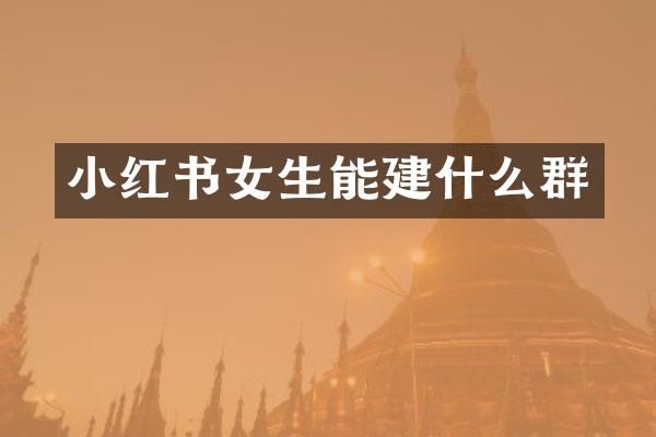 小红书女生能建什么群