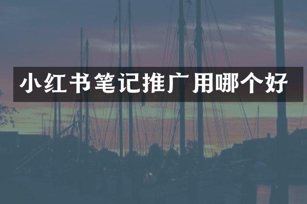 小红书笔记推广用哪个好