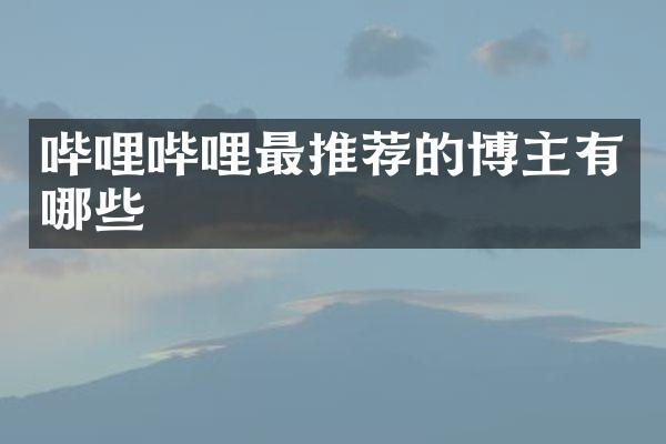 哔哩哔哩最推荐的博主有哪些