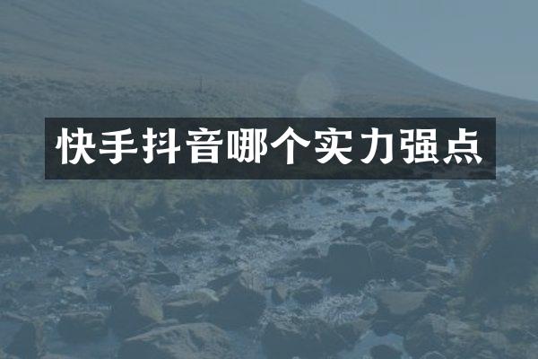 快手抖音哪个实力强点