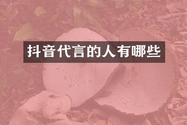 抖音代言的人有哪些