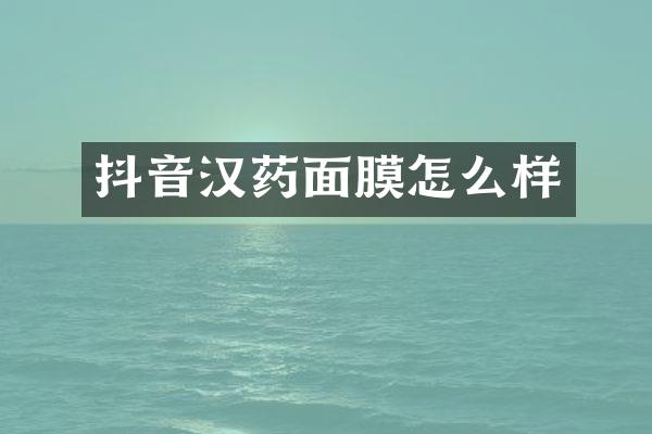 抖音汉药面膜怎么样