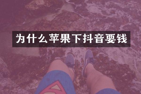 为什么苹果下抖音要钱