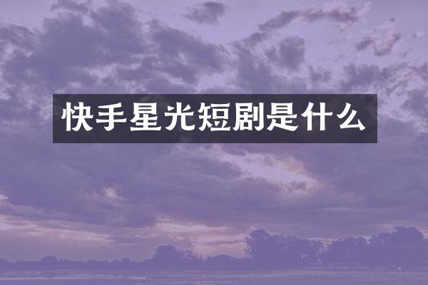 快手星光短剧是什么