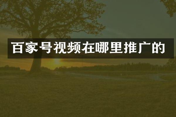 百家号视频在哪里推广的