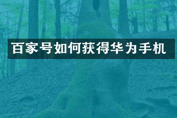 百家号如何获得华为手机