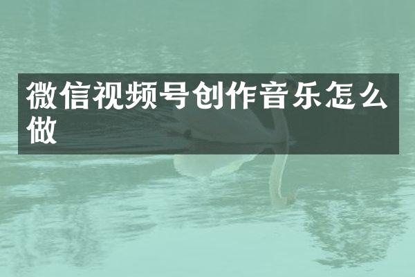 微信视频号创作音乐怎么做