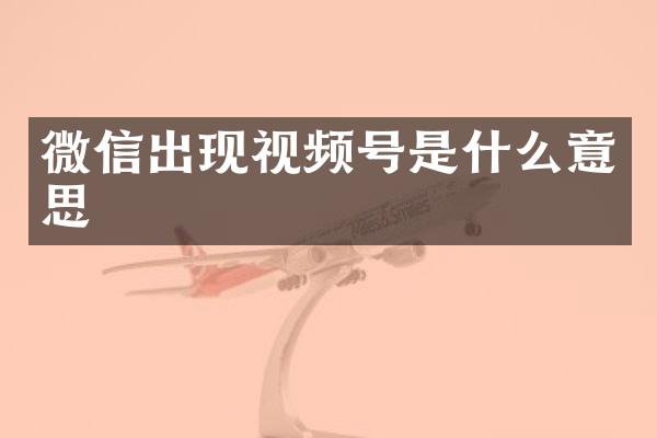 微信出现视频号是什么意思