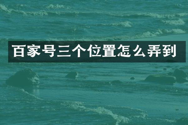 百家号三个位置怎么弄到