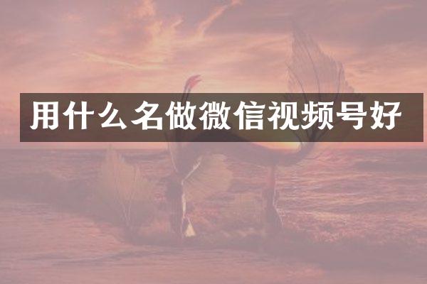 用什么名做微信视频号好