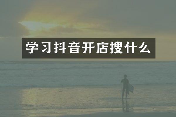 学习抖音开店搜什么