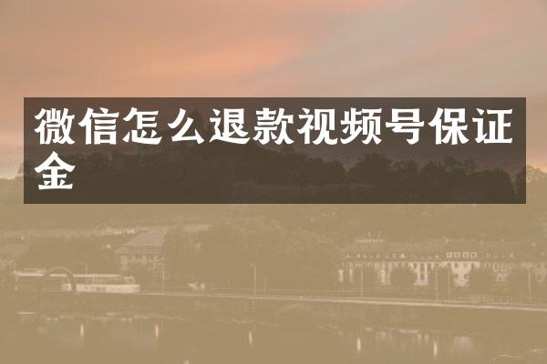 微信怎么退款视频号保证金
