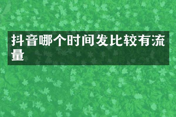 抖音哪个时间发比较有流量