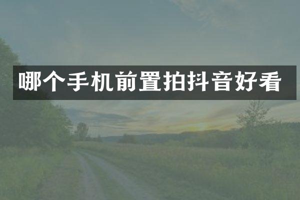 哪个手机前置拍抖音好看