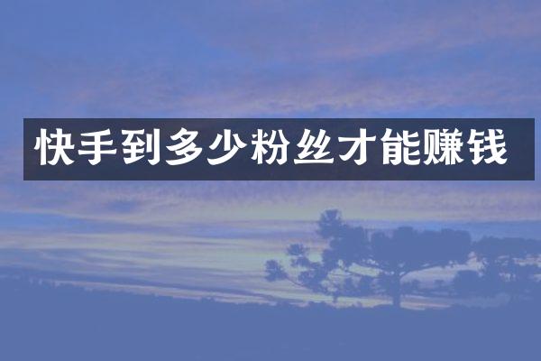 快手到多少粉丝才能赚钱