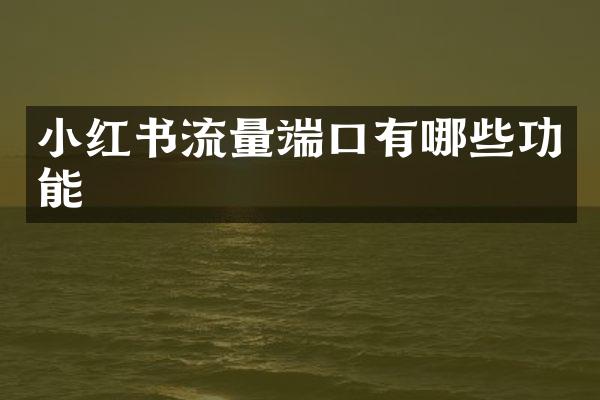 小红书流量端口有哪些功能