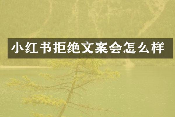 小红书拒绝文案会怎么样