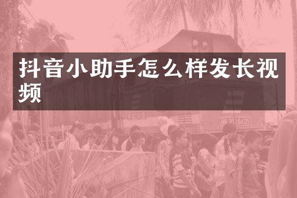 抖音小助手怎么样发长视频
