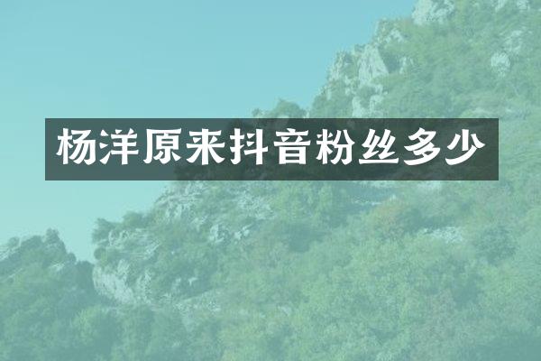 杨洋原来抖音粉丝多少