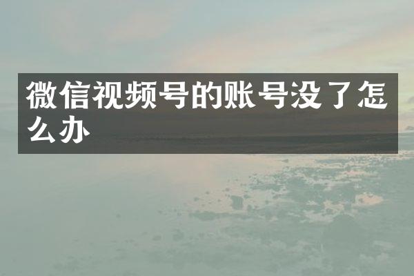 微信视频号的账号没了怎么办