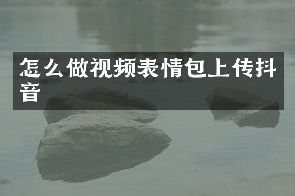 怎么做视频表情包上传抖音