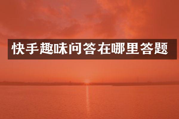 快手趣味问答在哪里答题