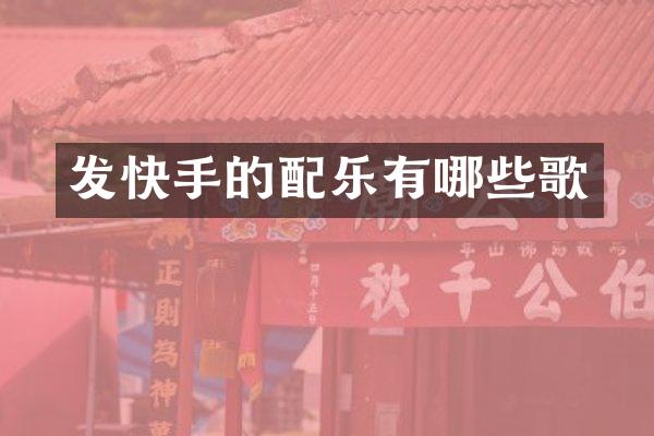 发快手的配乐有哪些歌