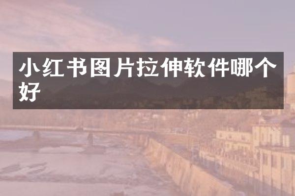 小红书图片拉伸软件哪个好