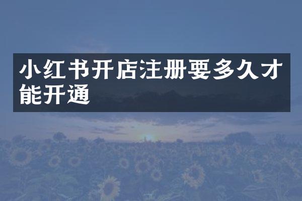 小红书开店注册要多久才能开通