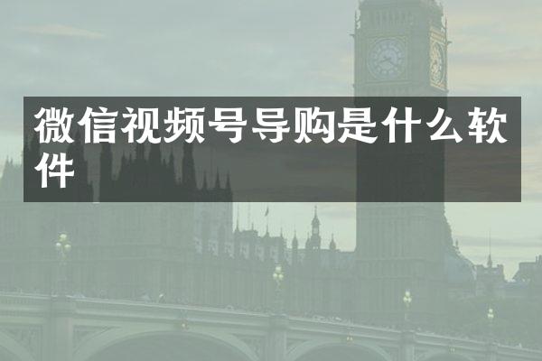 微信视频号导购是什么软件