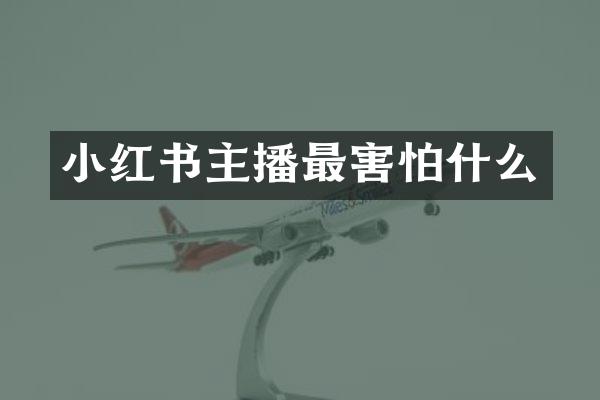 小红书主播最害怕什么