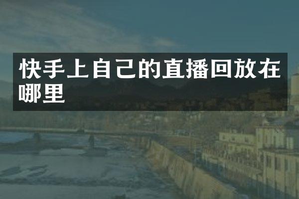 快手上自己的直播回放在哪里