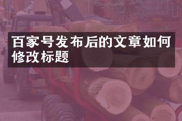 百家号发布后的文章如何修改标题