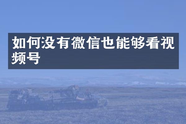 如何没有微信也能够看视频号