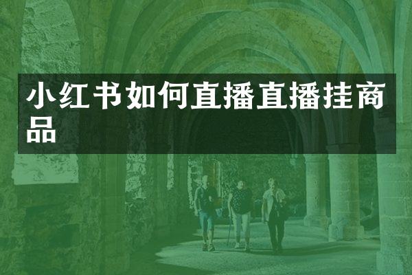 小红书如何直播直播挂商品