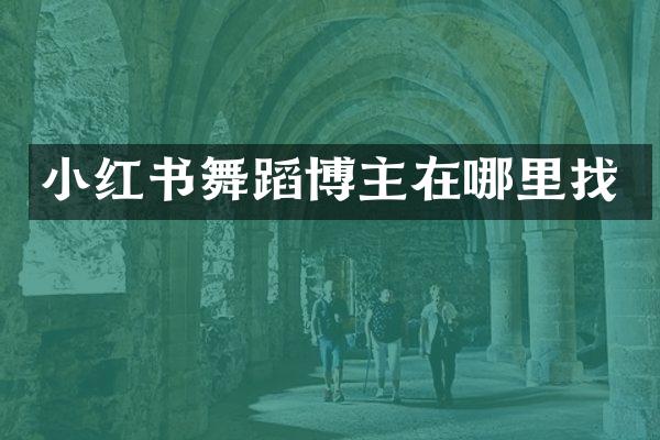 小红书舞蹈博主在哪里找