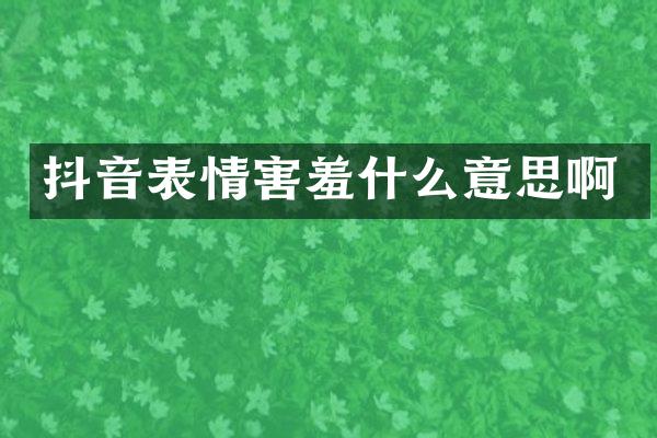 抖音表情害羞什么意思啊