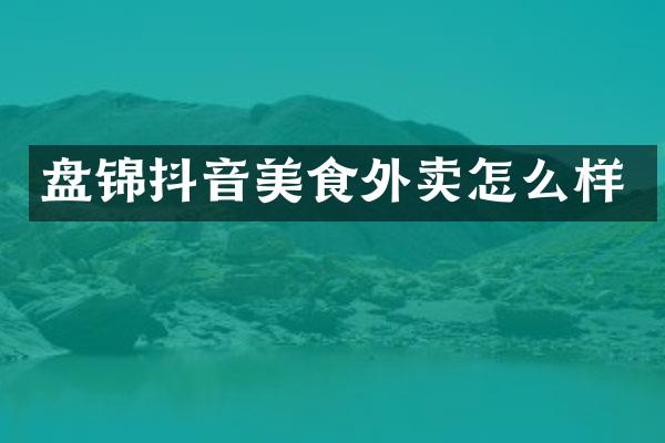 盘锦抖音美食外卖怎么样