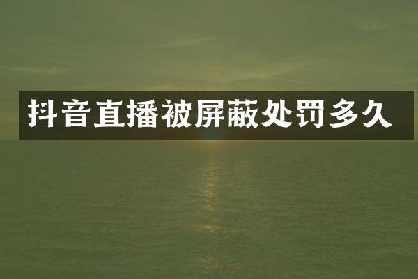 抖音直播被屏蔽处罚多久