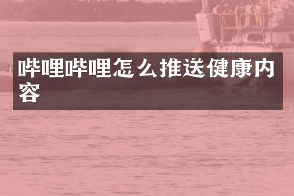 哔哩哔哩怎么推送健康内容