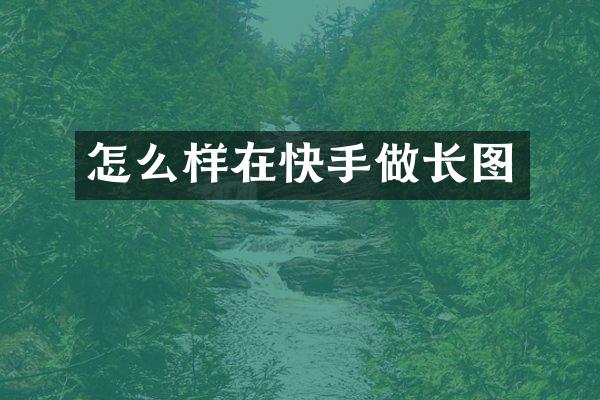 怎么样在快手做长图