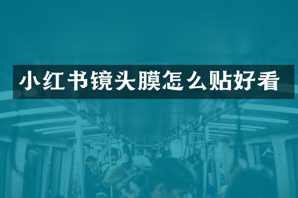小红书镜头膜怎么贴好看